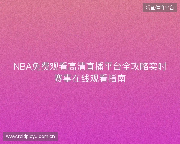 NBA免费观看高清直播平台全攻略实时赛事在线观看指南 NBA免费观看高清直播平台全攻略实时赛事在线观看指南