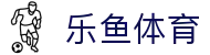 乐鱼官网首页 - 实时赛况与体育资讯首页